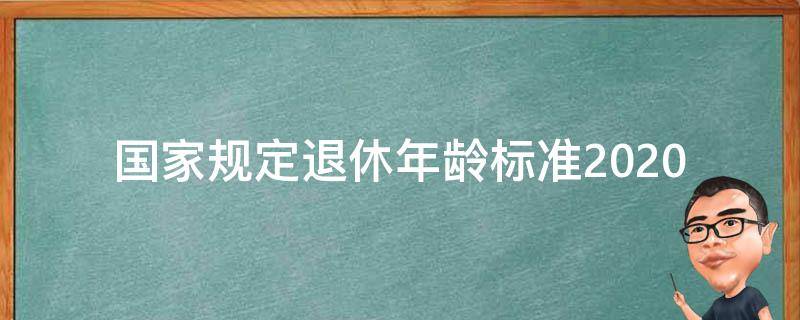 国家规定退休年龄标准2020 法定退休年龄最新规定2020