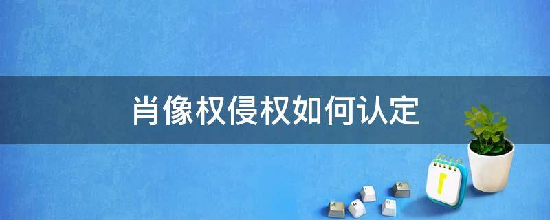 肖像权侵权如何认定 怎样才算肖像侵权