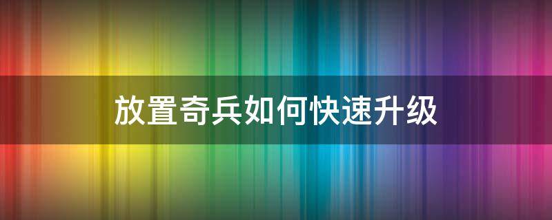 放置奇兵如何快速升级 放置奇兵如何快速升级魔兽光环