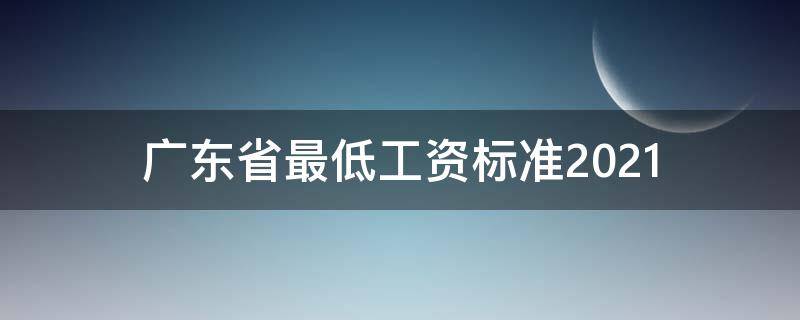 广东省最低工资标准2021（广东省最低工资标准2021年12月）