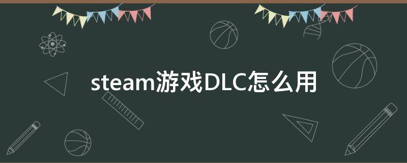 steam游戏DLC怎么用 steam使用dlc