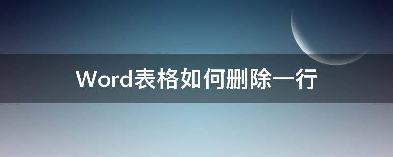 Word表格如何删除一行 word表格怎么删掉一行