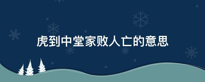 虎到中堂家败人亡的意思（虎到中堂家败人亡的意思是什么,英语）