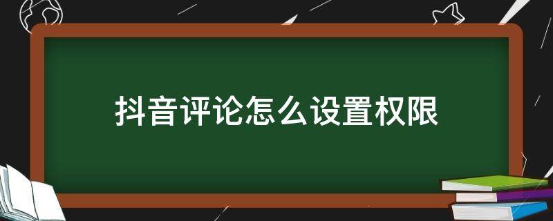 抖音评论怎么设置权限（抖音评论怎么设置权限不让别人回复）