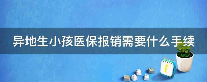 异地生小孩医保报销需要什么手续（异地生小孩医保报销需要什么手续和证件）