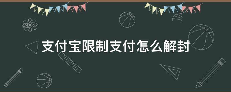 支付宝限制支付怎么解封（支付宝限制支付怎么解封收款）