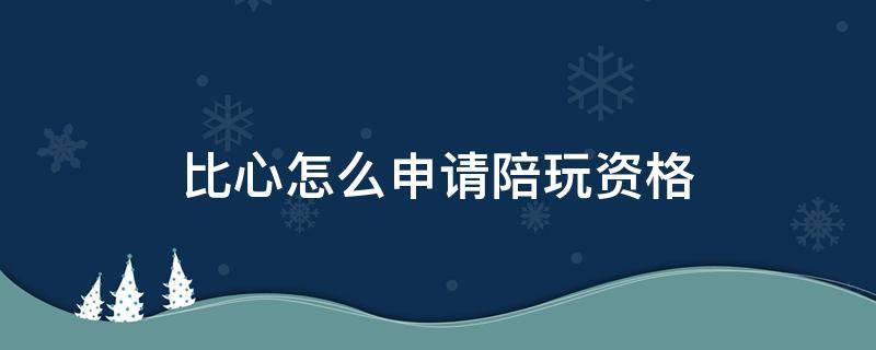 比心怎么申请陪玩资格（比心怎么申请陪玩资格吃鸡）