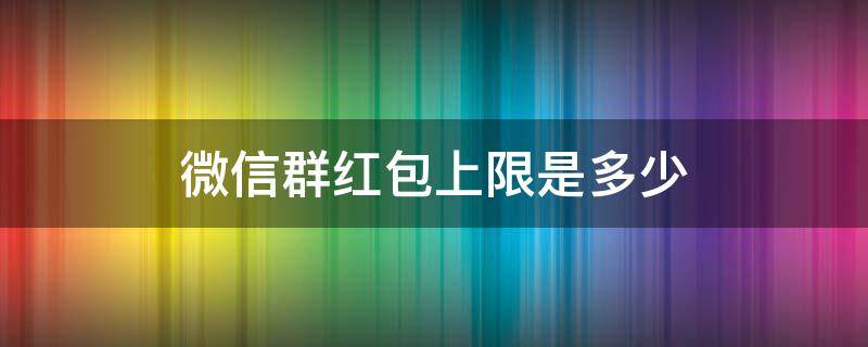 微信群红包上限是多少 微信红包上限是多少