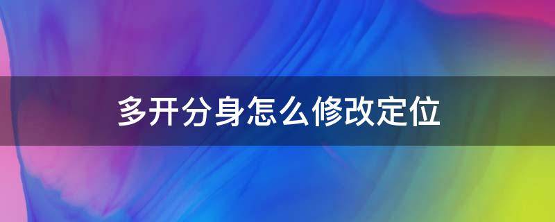 多开分身怎么修改定位 多开分身 修改定位