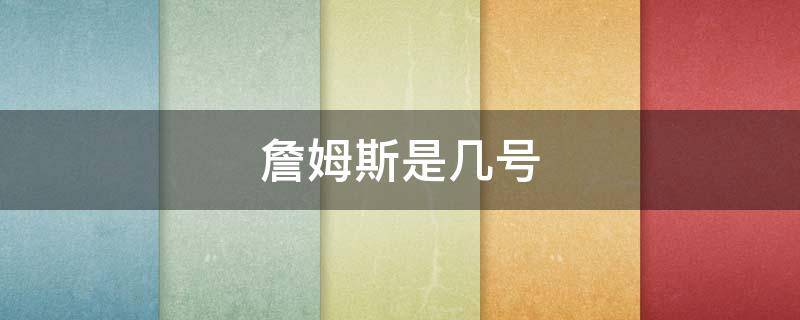 詹姆斯是几号（詹姆斯是几号球衣?）