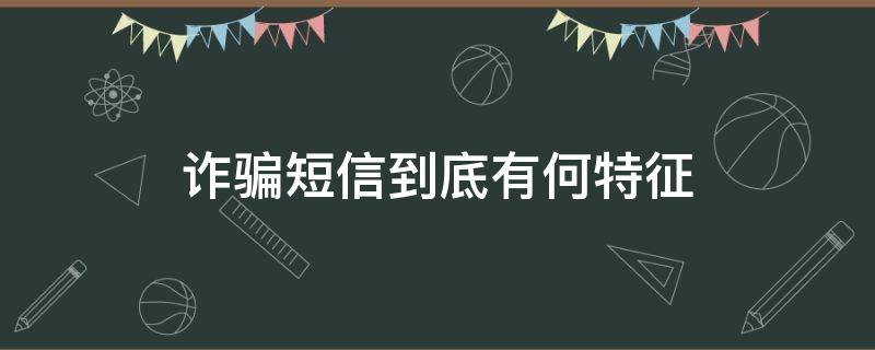 诈骗短信到底有何特征（诈骗短信的特征）