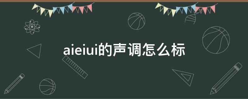 aieiui的声调怎么标 aieiui音标怎么标