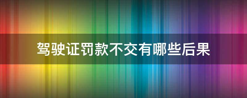 驾驶证罚款不交有哪些后果 驾驶证罚款不交有什么后果