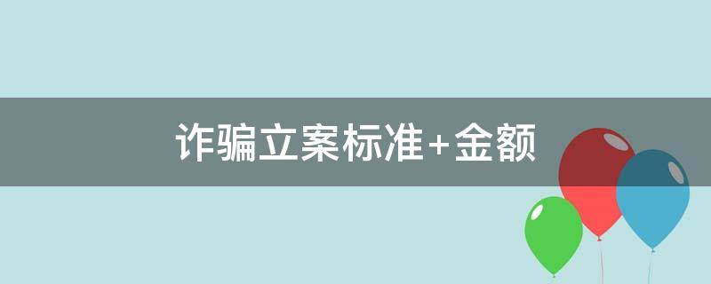 诈骗立案标准 诈骗立案标准 金额