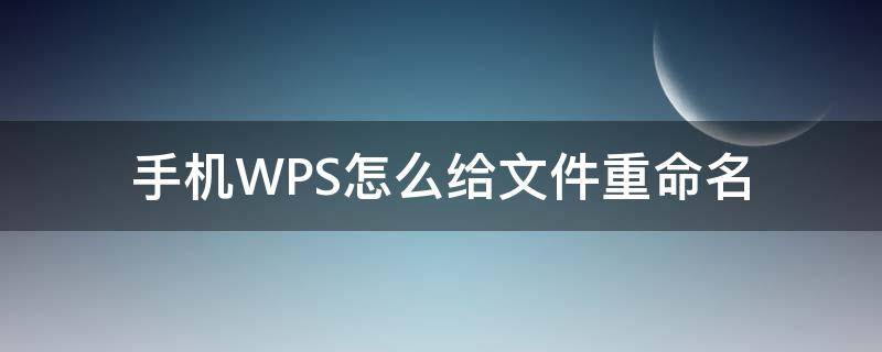 手机WPS怎么给文件重命名 wps手机文件如何重命名
