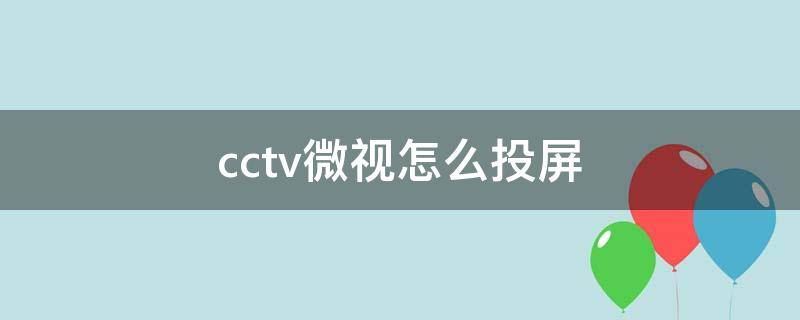 cctv微视怎么投屏 CCTV电视怎么投屏