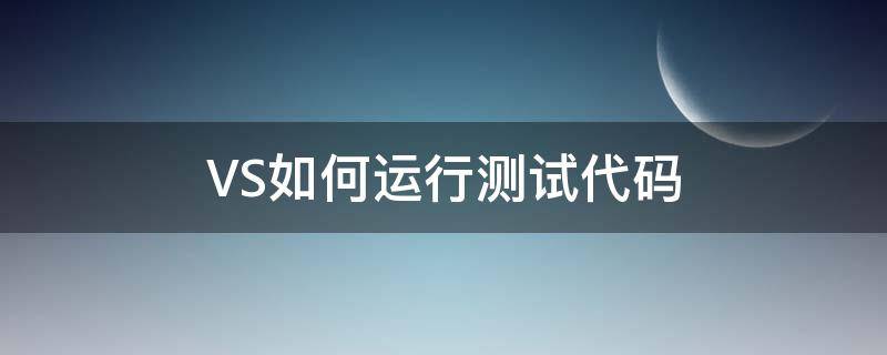 VS如何运行测试代码（vs怎么测试程序）