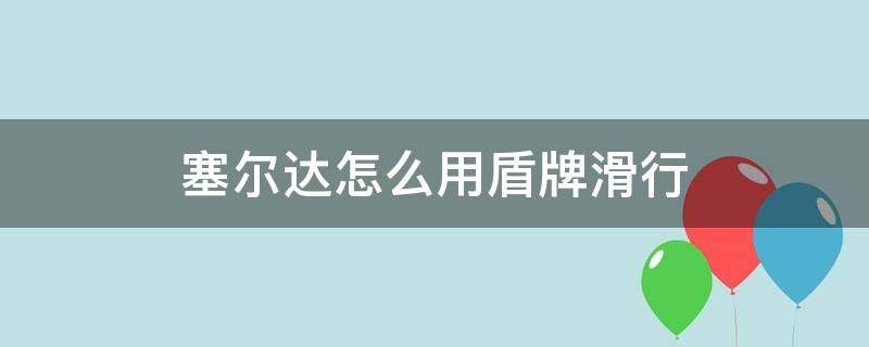 塞尔达怎么用盾牌滑行 塞尔达怎么用盾牌滑行消耗耐久吗