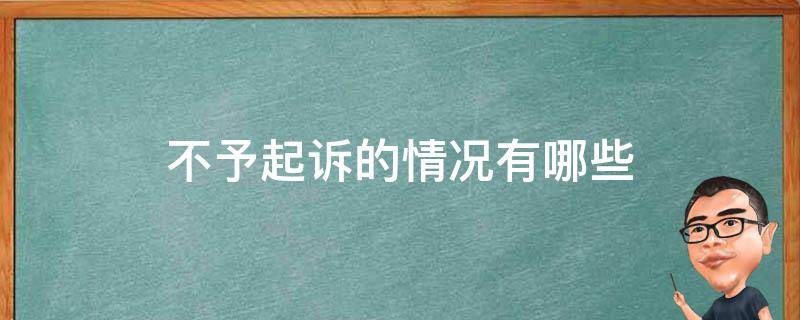 不予起诉的情况有哪些 不予起诉由谁提出