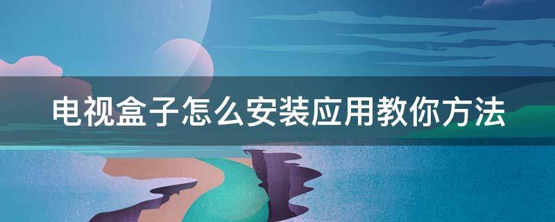 电视盒子怎么安装应用教你方法 电视盒子怎么安装应用?