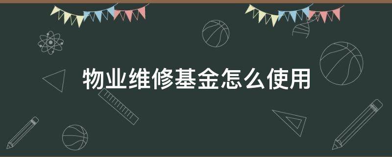 物业维修基金怎么使用（物业维修基金怎样使用）