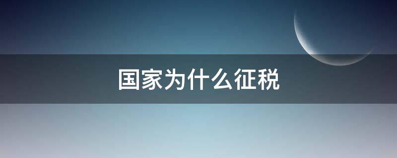 国家为什么征税 国家为什么征税,老百姓为什么要缴税?