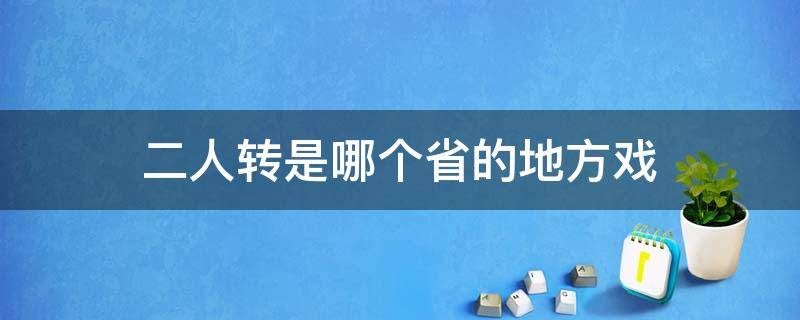 二人转是哪个省的地方戏 二人转是哪个地区的戏种