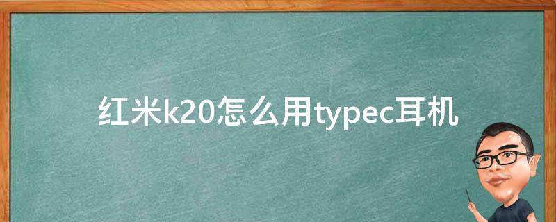 红米k20怎么用typec耳机（红米k20可以用typec耳机吗）