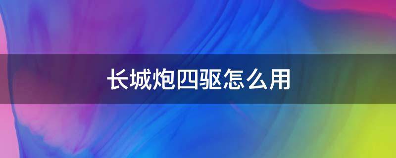 长城炮四驱怎么用 长城炮4驱怎么使用