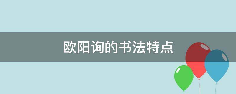 欧阳询的书法特点（欧阳询的书法作品）