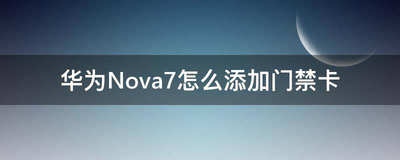 华为Nova7怎么添加门禁卡 华为nova7如何绑定门禁卡