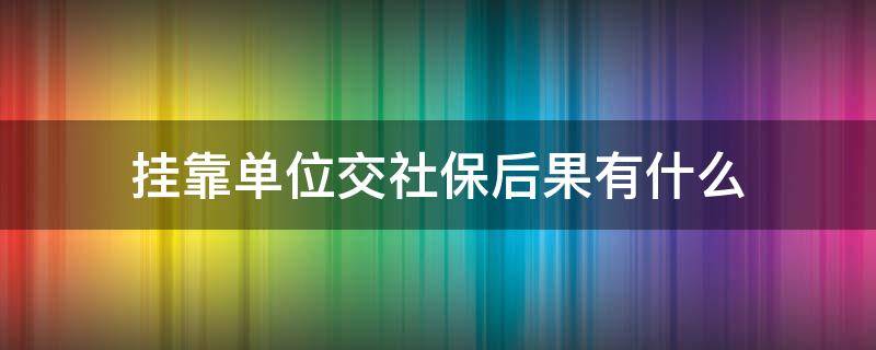 挂靠单位交社保后果有什么