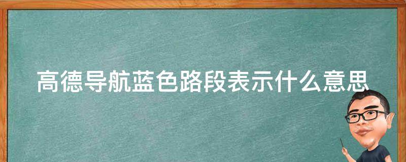 高德导航蓝色路段表示什么意思（高德导航里蓝色路段表示什么意思）