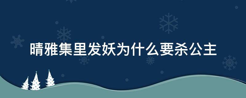 晴雅集里发妖为什么要杀公主（晴雅集发妖是在长公主身上的）