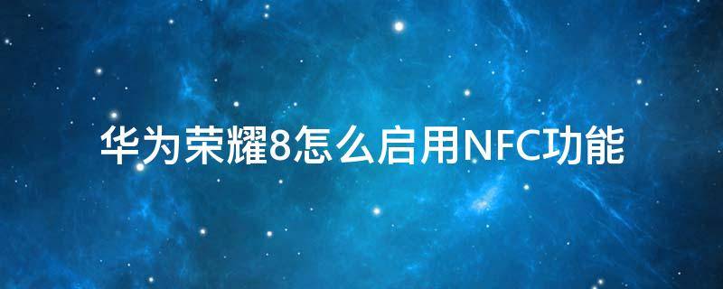 华为荣耀8怎么启用NFC功能 华为nova8有nfc功能吗