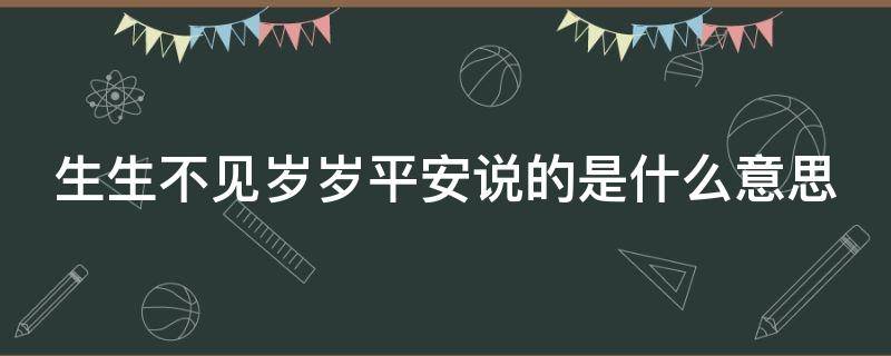 生生不见岁岁平安说的是什么意思 生生不见岁岁难安