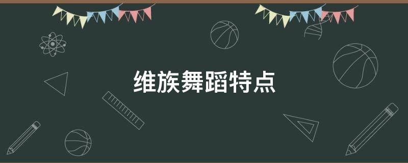 维族舞蹈特点 维族舞蹈特点简介