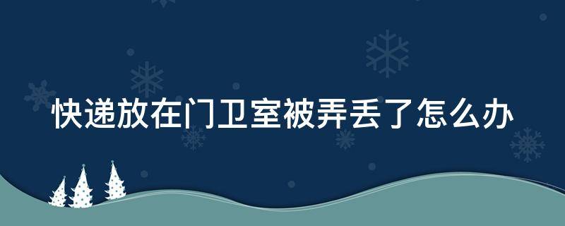 快递放在门卫室被弄丢了怎么办（快递放在门卫室被偷了怎么办）