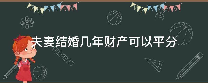 夫妻结婚几年财产可以平分 结婚几年后夫妻财产可以平分