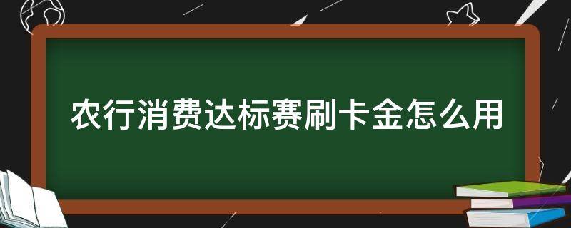 农行消费达标赛刷卡金怎么用（农行刷卡金活动）