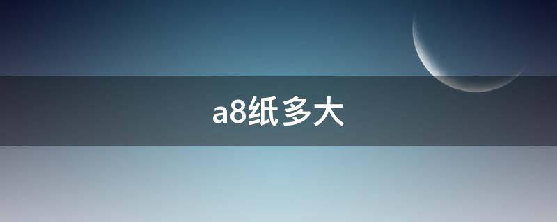 a8纸多大（A8纸多大?）