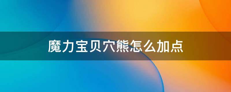 魔力宝贝穴熊怎么加点 魔力宝贝饲养加点