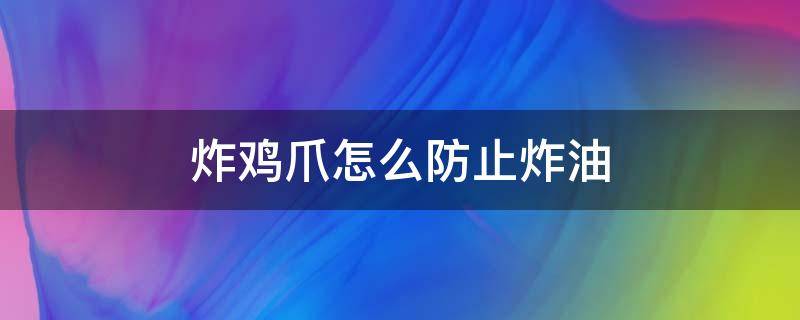 炸鸡爪怎么防止炸油 鸡爪用油怎么炸