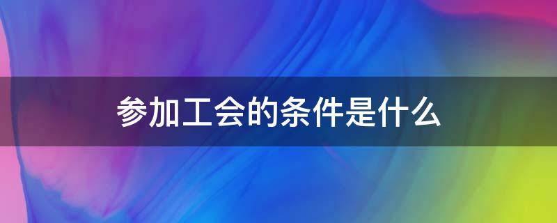 参加工会的条件是什么 单位参加工会条件