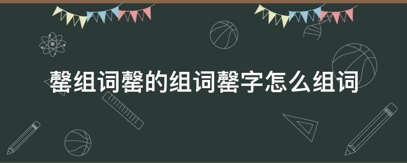 罄组词罄的组词罄字怎么组词 罄怎么读音组词