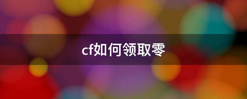 cf如何领取零（cf零皮肤怎么获得）