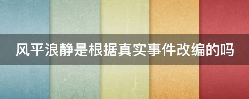 风平浪静是根据真实事件改编的吗（风平浪静是根据真实故事改编的吗）