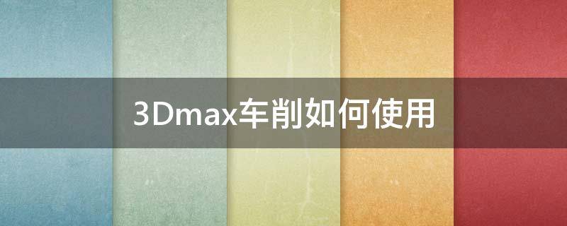 3Dmax车削如何使用 3dmax车削命令在哪