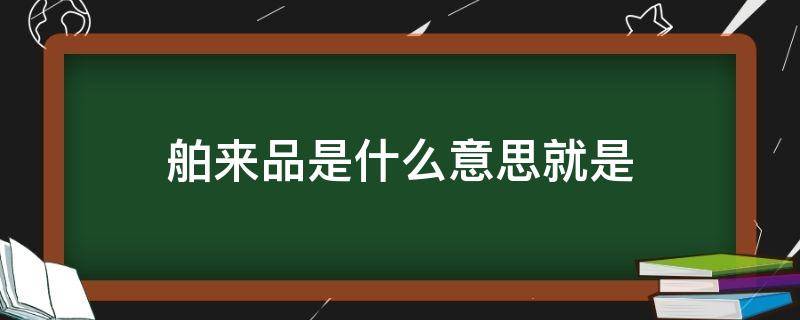 舶来品是什么意思就是（舶来品还是舶来品）