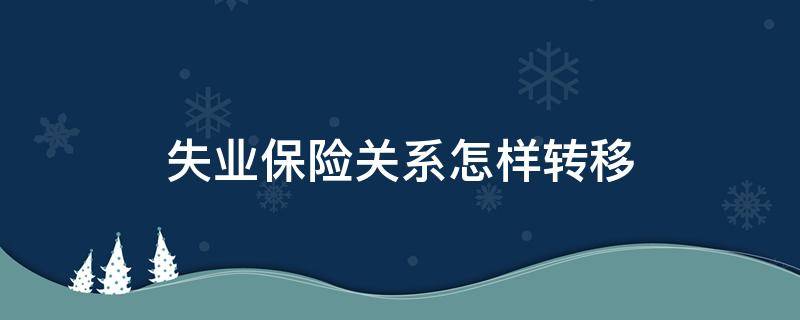 失业保险关系怎样转移 什么叫失业保险关系转移